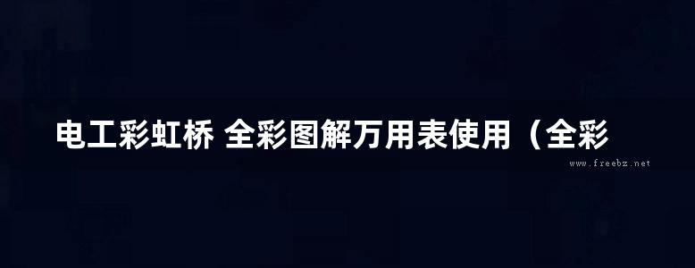 电工彩虹桥 全彩图解万用表使用（全彩） 数码维修工程师鉴定指导中心 组织编写；韩雪涛 (2014版)